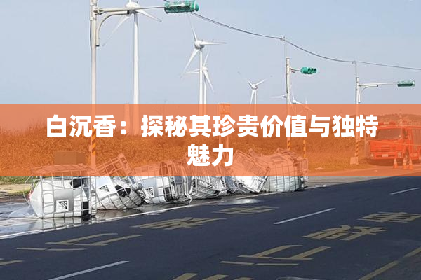 白沉香：探秘其珍贵价值与独特魅力