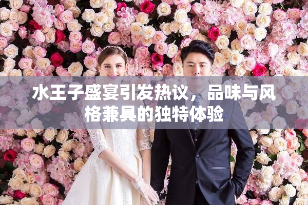 水王子盛宴引发热议，品味与风格兼具的独特体验