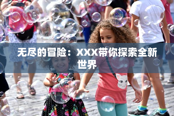 无尽的冒险：XXX带你探索全新世界