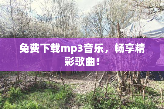 免费下载mp3音乐，畅享精彩歌曲！