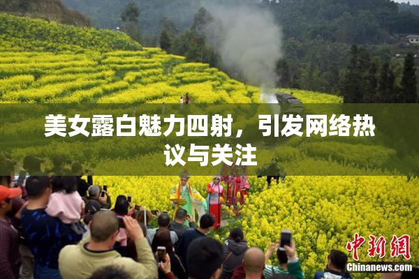美女露白魅力四射，引发网络热议与关注
