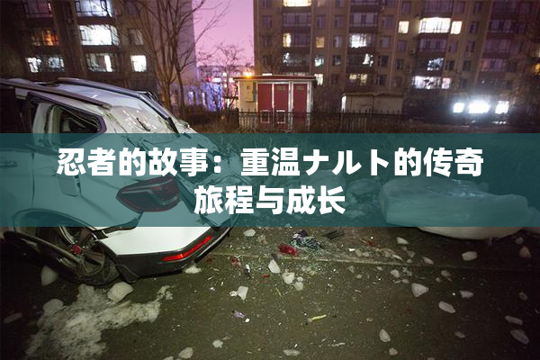 忍者的故事：重温ナルト的传奇旅程与成长