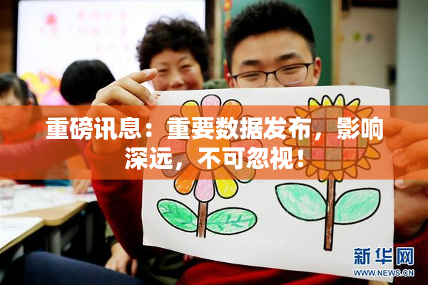 重磅讯息：重要数据发布，影响深远，不可忽视！