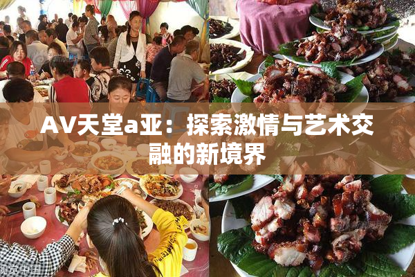AV天堂a亚：探索激情与艺术交融的新境界