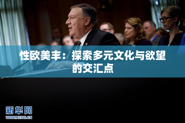 性欧美丰：探索多元文化与欲望的交汇点