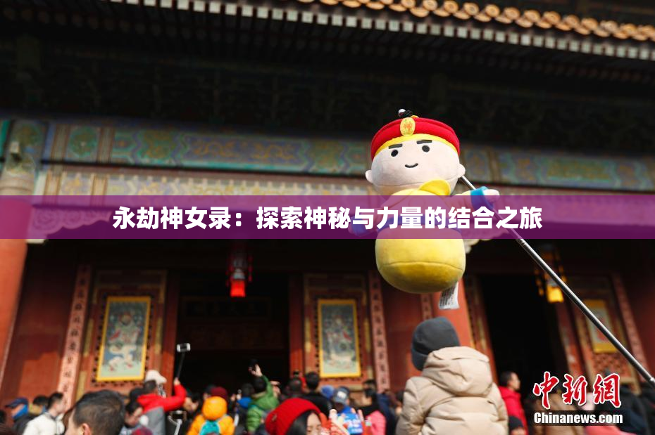 永劫神女录：探索神秘与力量的结合之旅