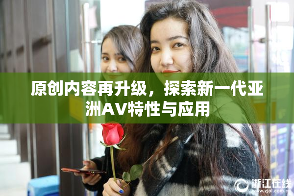 原创内容再升级，探索新一代亚洲AV特性与应用