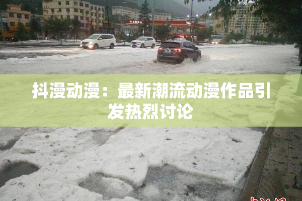 抖漫动漫：最新潮流动漫作品引发热烈讨论