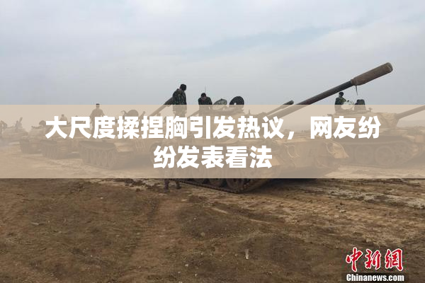 大尺度揉捏胸引发热议，网友纷纷发表看法