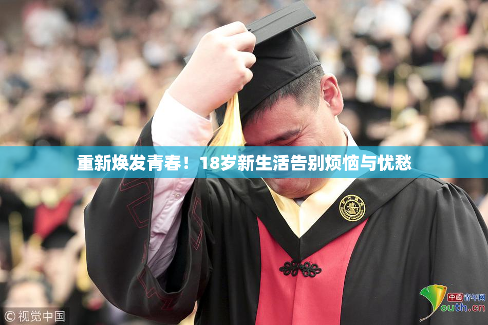 重新焕发青春！18岁新生活告别烦恼与忧愁