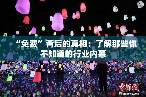 “免费”背后的真相：了解那些你不知道的行业内幕