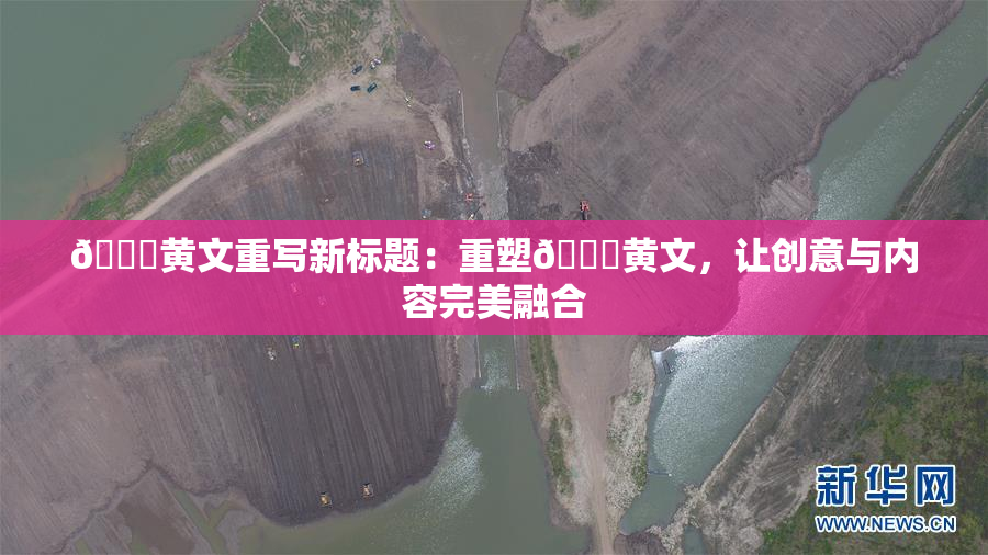 🔞黄文重写新标题：重塑🔞黄文，让创意与内容完美融合