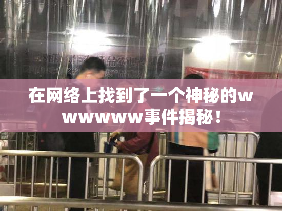 在网络上找到了一个神秘的wwwwww事件揭秘！