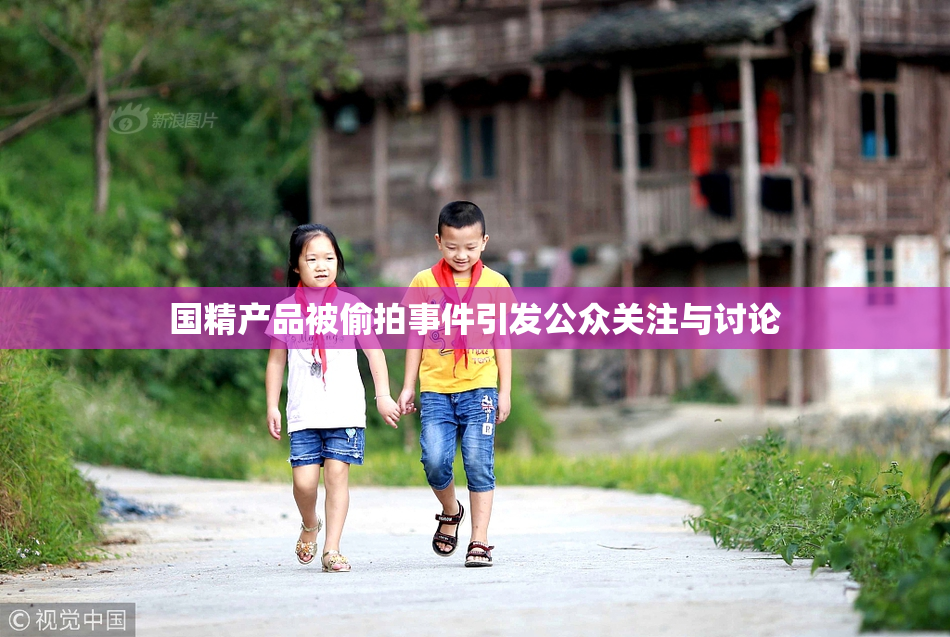 国精产品被偷拍事件引发公众关注与讨论