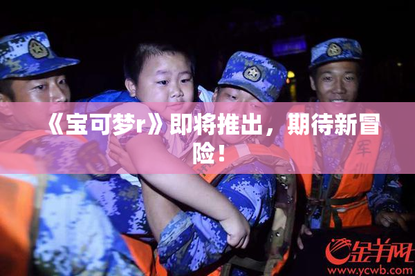 《宝可梦r》即将推出，期待新冒险！