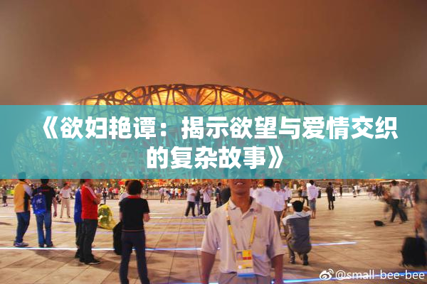 《欲妇艳谭：揭示欲望与爱情交织的复杂故事》