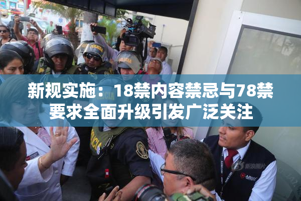 新规实施：18禁内容禁忌与78禁要求全面升级引发广泛关注
