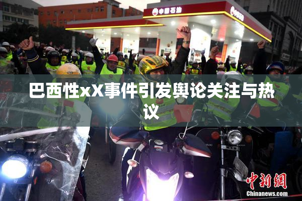 巴西性xX事件引发舆论关注与热议
