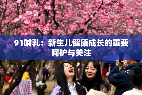 91哺乳：新生儿健康成长的重要呵护与关注