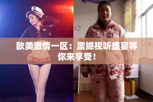欧美激情一区：震撼视听盛宴等你来享受！