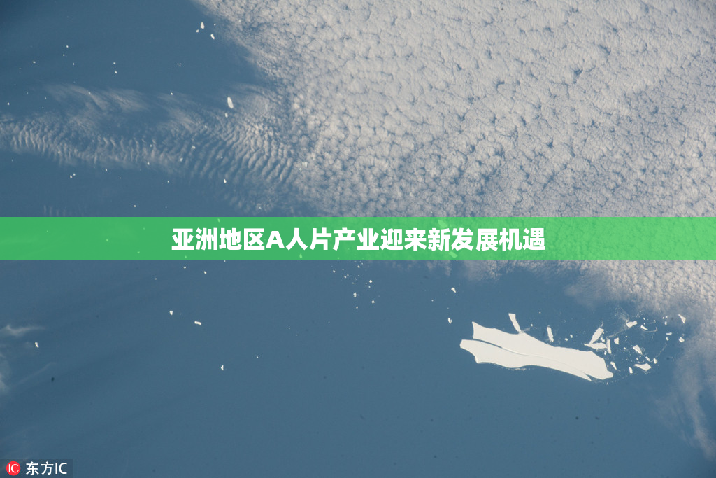 亚洲地区A人片产业迎来新发展机遇