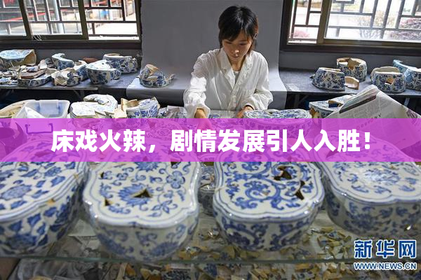 床戏火辣，剧情发展引人入胜！