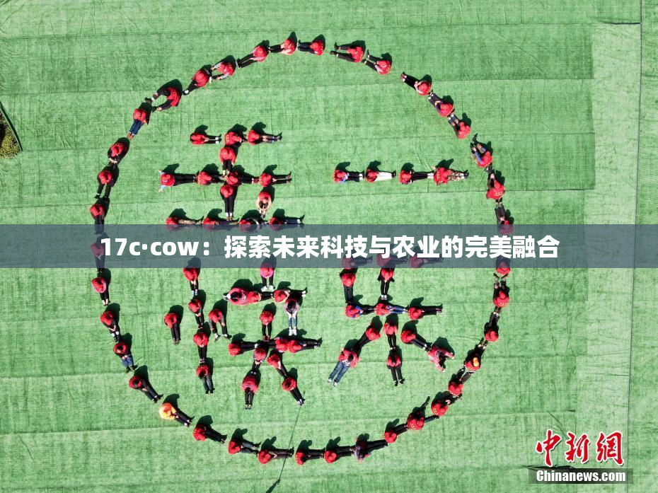 17c·cow：探索未来科技与农业的完美融合