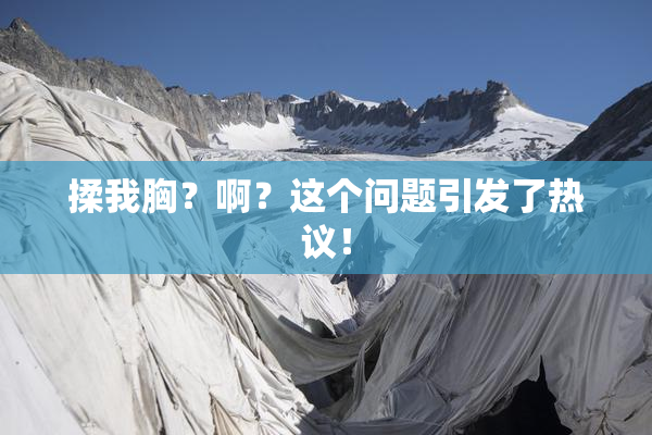 揉我胸？啊？这个问题引发了热议！