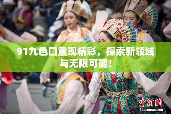 91九色口重现精彩，探索新领域与无限可能！