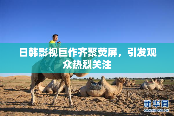 日韩影视巨作齐聚荧屏，引发观众热烈关注
