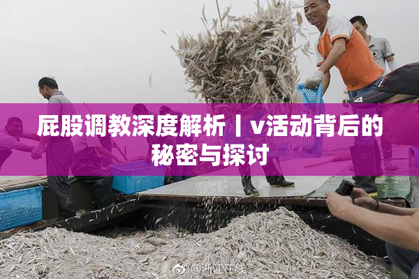 屁股调教深度解析丨v活动背后的秘密与探讨