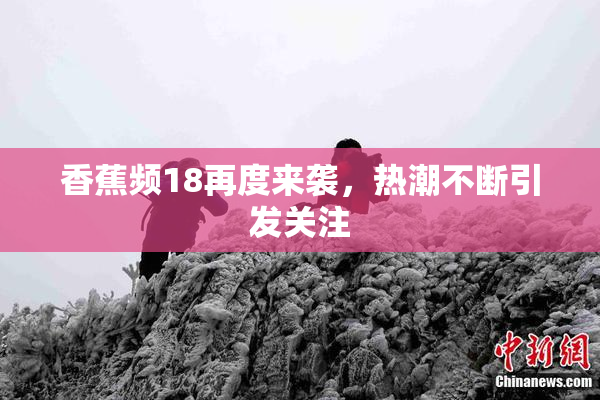 香蕉频18再度来袭，热潮不断引发关注