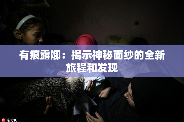 有痕露娜：揭示神秘面纱的全新旅程和发现