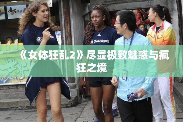 《女体狂乱2》尽显极致魅惑与疯狂之境