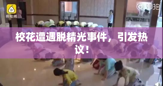 校花遭遇脱精光事件，引发热议！