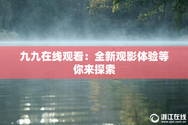 九九在线观看：全新观影体验等你来探索