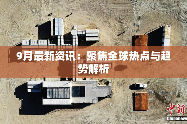 9月最新资讯：聚焦全球热点与趋势解析