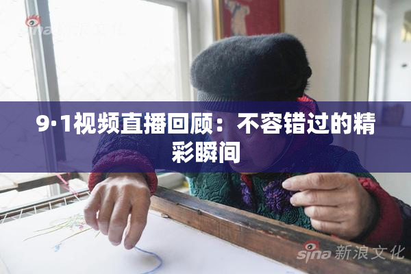 9·1视频直播回顾：不容错过的精彩瞬间