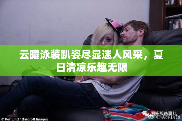 云曦泳装趴姿尽显迷人风采，夏日清凉乐趣无限