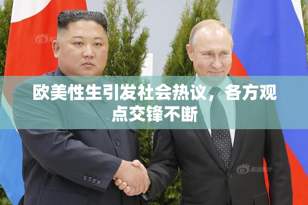 欧美性生引发社会热议，各方观点交锋不断