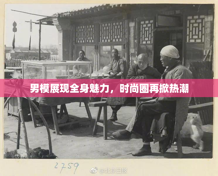 男模展现全身魅力，时尚圈再掀热潮