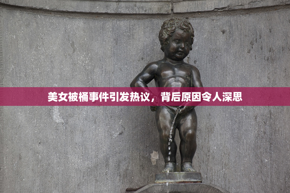 美女被桶事件引发热议，背后原因令人深思