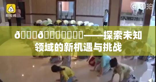🍆🍑❌‌❌‌——探索未知领域的新机遇与挑战