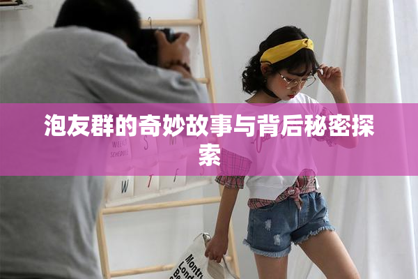 泡友群的奇妙故事与背后秘密探索
