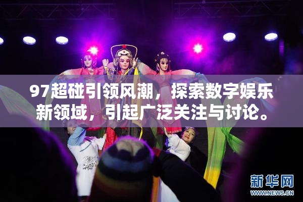 97超碰引领风潮，探索数字娱乐新领域，引起广泛关注与讨论。