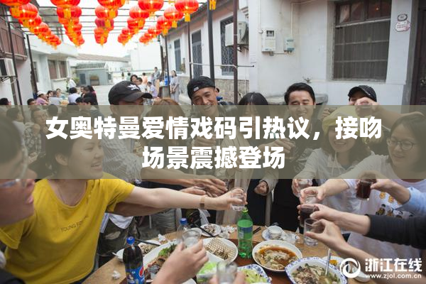 女奥特曼爱情戏码引热议，接吻场景震撼登场