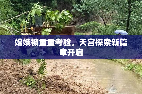 嫦娥被重重考验，天宫探索新篇章开启