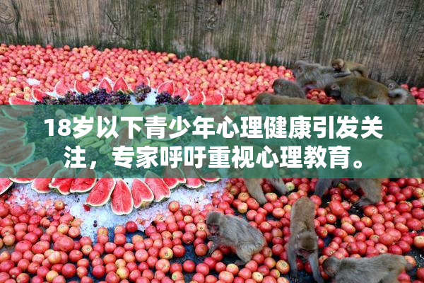 18岁以下青少年心理健康引发关注，专家呼吁重视心理教育。