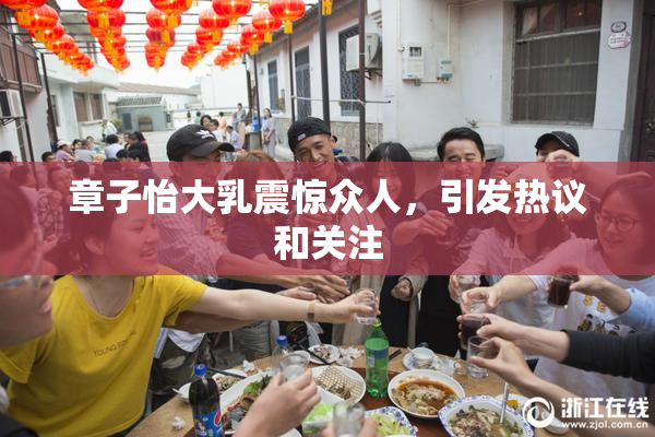 章子怡大乳震惊众人，引发热议和关注