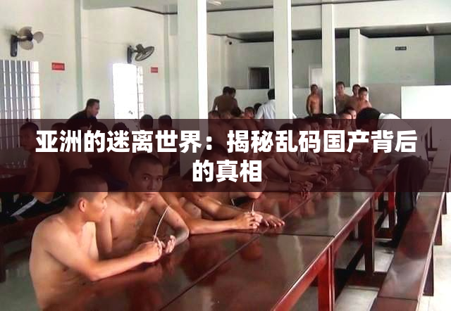 亚洲的迷离世界：揭秘乱码国产背后的真相